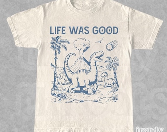 Life Was Good Dinosaur T-Shirt | Retro 90s Shirt | Unisex Meme Tee | Vintage Dinosaur Shirt | Funny Shirt