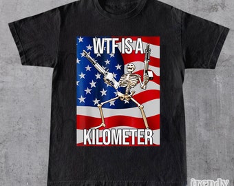 WTF Is A Kilometer Funny T-shirt, July 4th skeleton Funny Cringey USA Meme T-Shirt, USA Flag , Veteran Day Tee, Funny Gamer Shirt