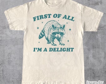 First Of All I'm A Delight Shirt, Cute Sarcastic T-Shirt, Sarcastic Self Love Shirt, Angry Raccoon Tee, Gift For Best Friend, Raccoon Lover