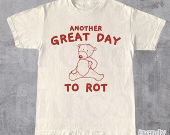 Funny Bear Shirt, Another Great Day To Rot T-Shirt, Retro Unisex Adult T Shirt, Silly Sarcasm Tee, Meme T Shirt, Cotton Tees, Funny Gifts
