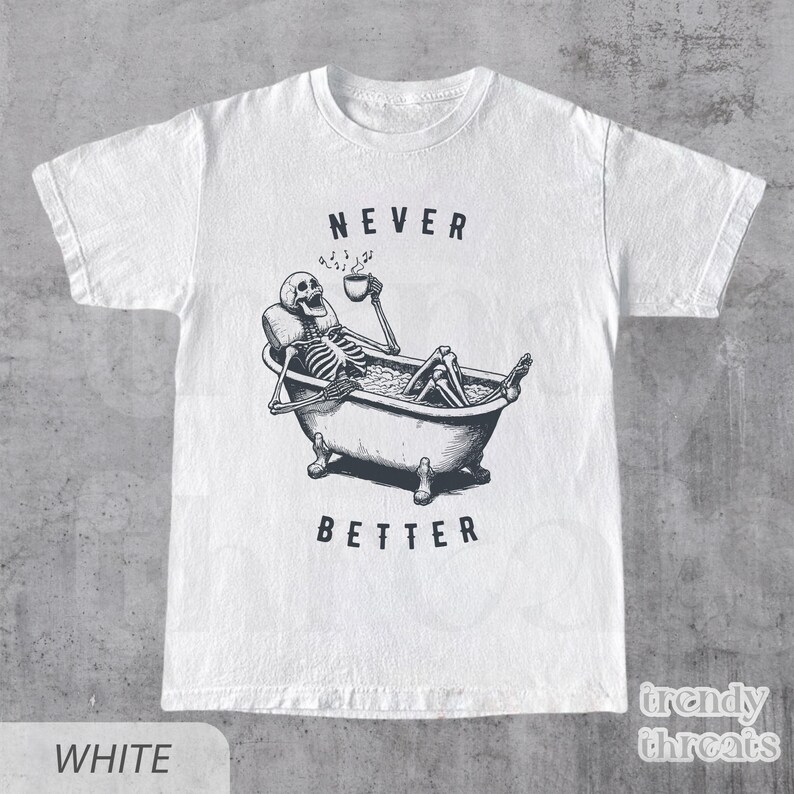 May include: White t-shirt with a black and white illustration of a skeleton in a bathtub. The skeleton is holding a cup and the text "NEVER BETTER" is printed below the image.