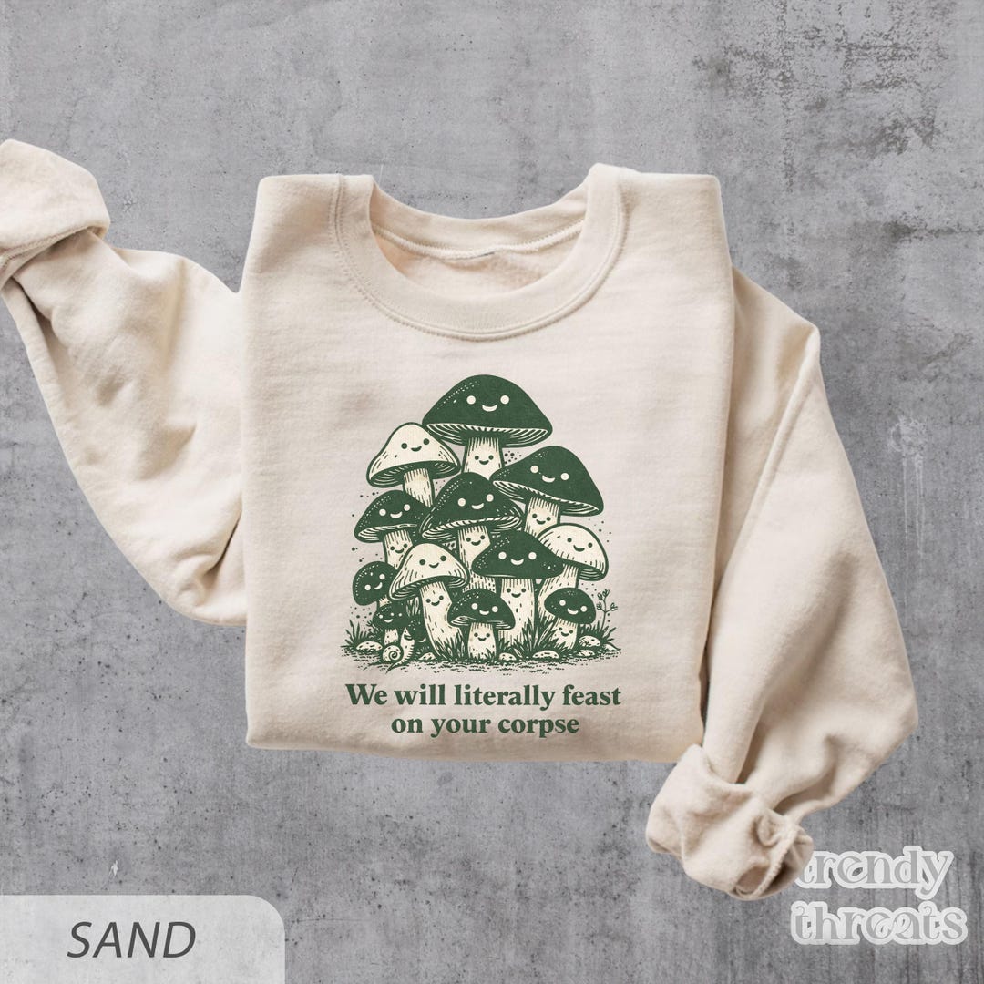 We Will Literally Feast on Your Corpse Sweatshirt, Funny Mushroom Shirt ...
