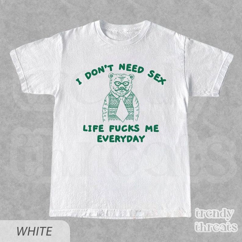 I Don't Need Sx Shirt, Unisex Adult T Shirt, I Dont Need Sx Life Fuks Me Everday, Sarcastic Meme Shirt, Funny Bear Graphic Quote T-Shirt White