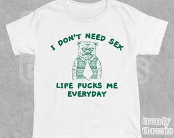 I Don't Need S*x Shirt, Unisex Adult T Shirt, I Don’t Need S*x Life Fu*ks Me Everday, Sarcastic Meme Shirt, Funny Bear Graphic Quote T-Shirt