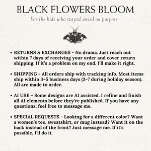 May include: A white informational graphic featuring the text BLACK FLOWERS BLOOM and For the kids who stayed weird on purpose, centered above a black and white moth illustration, followed by bulleted text regarding shop policies.