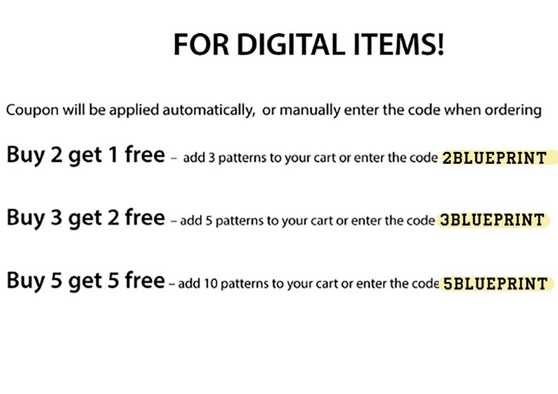 May include: Text graphic with the words "FOR DIGITAL ITEMS!" and a coupon code offer for digital items. The offer is "Buy 2 get 1 free - add 3 patterns to your cart or enter the code 2BLUEPRINT", "Buy 3 get 2 free - add 5 patterns to your cart or enter the code 3BLUEPRINT", and "Buy 5 get 5 free - add 10 patterns to your cart or enter the code 5BLUEPRINT".