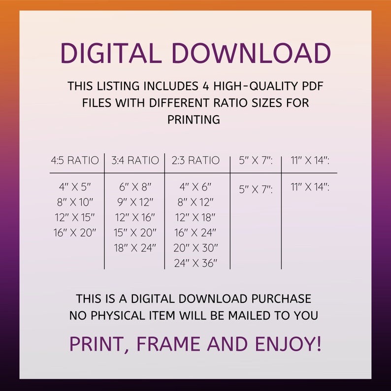 May include: Digital download listing for printable art prints in four different aspect ratios: 4:5, 3:4, 2:3, and 5" x 7". The listing includes a table showing the different print sizes available for each ratio. The text "This is a digital download purchase. No physical item will be mailed to you. Print, frame and enjoy!" is also included.