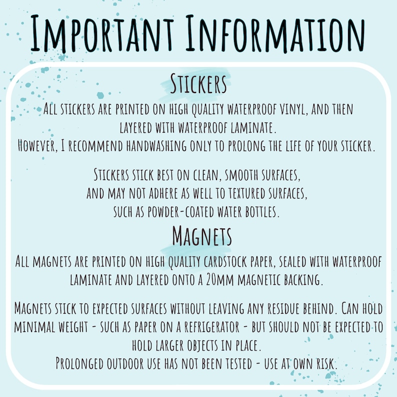 May include: Important information about stickers and magnets. Stickers are printed on waterproof vinyl and layered with laminate. Magnets are printed on cardstock paper, sealed with waterproof laminate and layered onto a 20mm magnetic backing.