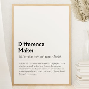 May include: A black and white printable wall art print with the definition of the word "Difference Maker". The definition reads: "a dedicated person who can make a big impact even with just a small action or a few words. someone who improves the lives of others. one who rallies or encourages others to propel themselves forward and bring about change."