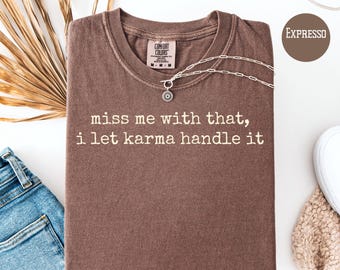 Miss Me With That I Let Karma Hand It Comfort Kleuren Sassy Shirt, grappig Karma Quote T-shirt, Sterke Houding Krachtige Vrouwen Shirt, Karma T-shirt