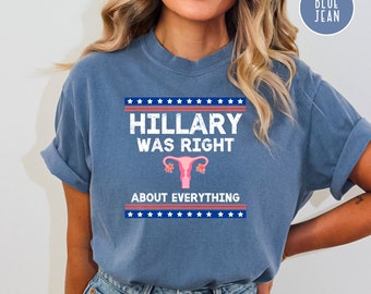 Hillary Was Right About Everything Gift for Hillary Supporter, Comfort Colors® Hillary Tee Shirt Gift for Democrat, Pro Choice Gift Shirt