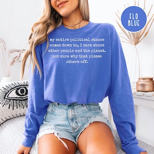 May include: A long-sleeved blue shirt with the text "my entire political stance comes down to, I care about other people and the planet. not sure why that pisses others off." A blue circle with the words "FLO BLUE" is in the upper right corner.