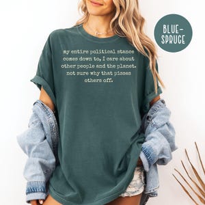 May include: A dark teal t-shirt with the text "my entire political stance comes down to, I care about other people and the planet. not sure why that pisses others off." The shirt also has a "BLUE-SPRUCE" label.