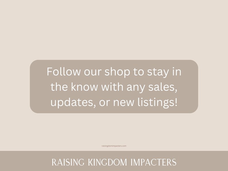 May include: Text graphic with the message "Follow our shop to stay in the know with any sales, updates, or new listings!" and the website address "raisingkingdomimpacters.com". Below the text is the phrase "RAISING KINGDOM IMPACTERS".