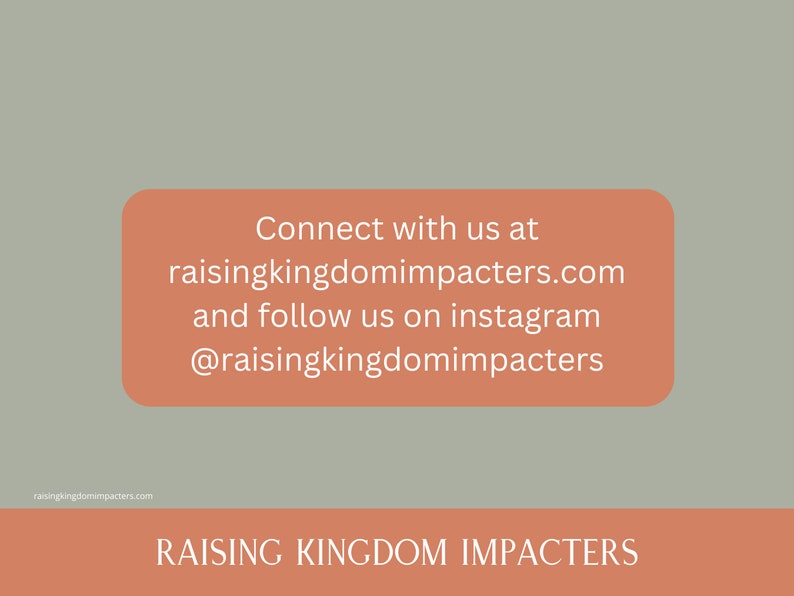 May include: A peach-coloured rectangle with white text that reads "Connect with us at raisingkingdomimpacters.com and follow us on instagram @raisingkingdomimpacters". Below the rectangle is a peach-coloured banner with the text "RAISING KINGDOM IMPACTERS" in white.