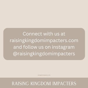 May include: Text on a beige background with the words "Connect with us at raisingkingdomimpacters.com and follow us on instagram @raisingkingdomimpacters" and the words "RAISING KINGDOM IMPACTERS" at the bottom.
