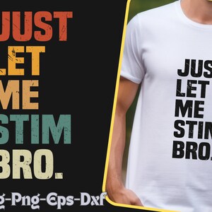 May include: A white t-shirt with black text that reads "JUST LET ME STIM BRO."