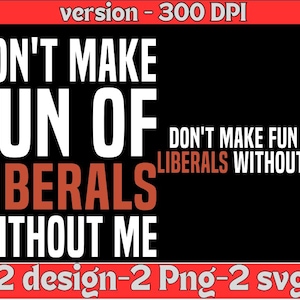 May include: Black graphic design with the text "DON'T MAKE FUN OF LIBERALS WITHOUT ME" in white and red. The image also includes the text "version - 300 DPI" and "2 design-2 Png-2 svg".