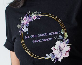 All good stories, deserve embellishment, birthday, Sarcastic Shirt, Mom tee, Humor, sister, aunt, gift shirt, co-worker, unsex