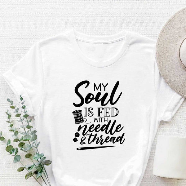 Sewing Shirt, My Soul is Fed with Needle and Thread, Funny Sew Shirt, Sewing Quote, Sewing Lover Shirt, Quilter Gift, Gift for Women