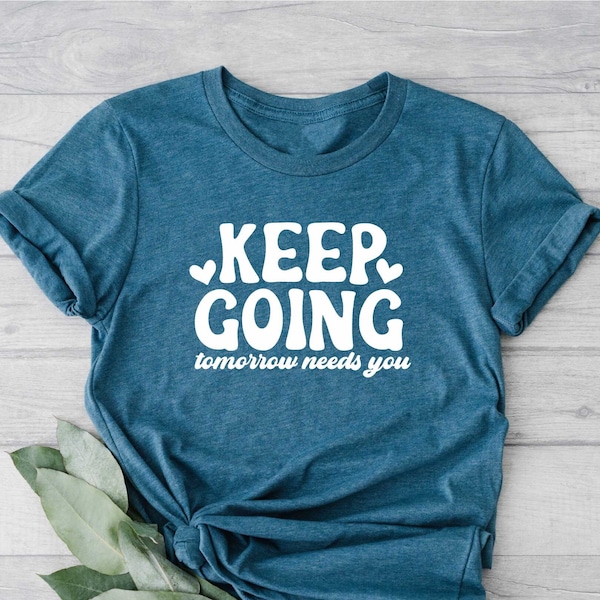 Keep Going Tomorrow Needs You Shirt, Inspirational Quotes, Positive Saying Tee, Inspirational Shirt, Motivational Shirt, Positive Vibes Tee