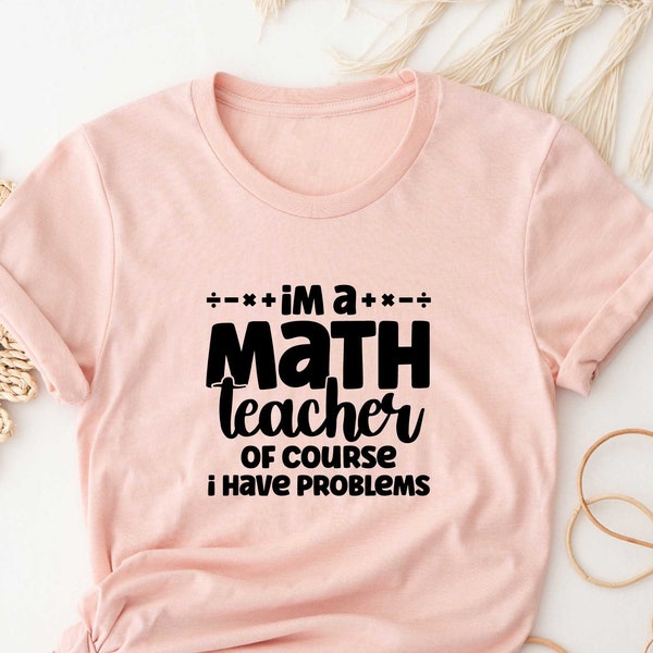 Funny Math Teacher Shirt, I'm a Math Teacher Of Course I Have Problems Shirt, Gift For Math Teacher, Gift For Mathematician, Math Geek Shirt