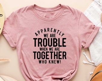 Apparently We Are Trouble When We Are Together Shirt, Funny Sarcastic Shirt, Sarcastic Quote Shirt, Sarcastic Matching Shirt, Best Friend