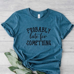 Funny Sarcastic Shirt, Probably Late for Something Shirt, Funny Shirt, Probably Late Shirt, Sarcastic Shirt, Mom Shirt, Mother's Day Gift