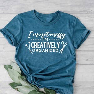 Sewing Shirt, I&#39;m Not Messy I&#39;m Creatively Organized Shirt, Funny Sew Shirt, Women Shirt, Sewing Lover Shirt, Quilter Gift, Gift for Women