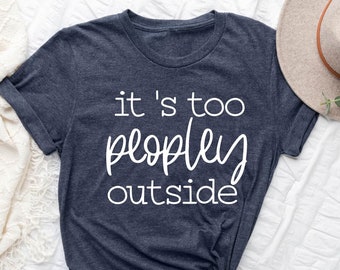 It&#39;s Too Peopley Outside Shirt, It&#39;s Too Peopley, Introvert Shirt, Funny Introvert Gift, Home Life Shirt, Anti Social Shirt, Sarcastic Shirt