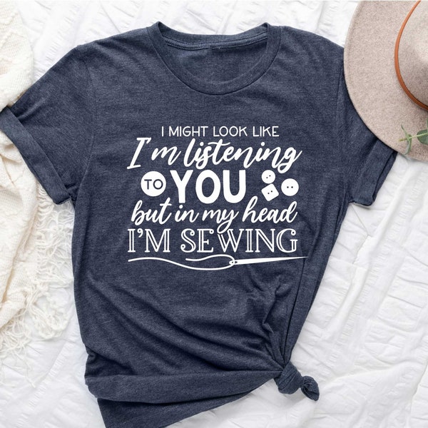 Sewing Shirt, I Might Look Like I'm Listening To You But in My Head I'm Sewing, Sew Shirt, Sewing Lover Shirt, Quilter Gift, Gift for Women