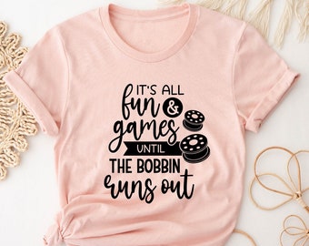 Sewing Shirt, It's All Fun Games Until The Bobbin Runs Out, Funny Sew Shirt, Sewing Quote, Sewing Lover Shirt, Quilter Gift, Gift for Women