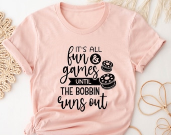 Sewing Shirt, It's All Fun Games Until The Bobbin Runs Out, Funny Sew Shirt, Sewing Quote, Sewing Lover Shirt, Quilter Gift, Gift for Women