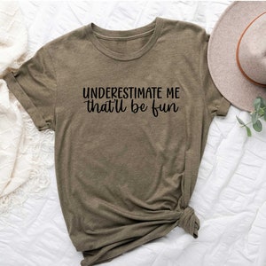 Underestimate Me That'll Be Fun Shirt, Funny Sarcastic Shirt, Sarcastic Quote Shirt, Sarcastic Slogan Shirt, Funny Womens Shirt