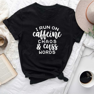 Funny Sarcastic Shirt, I Run on Caffeine Chaos and Cuss Words Shirt, Funny Shirt, Funny Coffee Shirt, Sarcastic Shirt, Mom Shirt