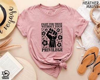 Fight For Those Without Your Privilege Shirt, Anti Racism T-Shirt, Social Activist Tee, Racial Equality Sweatshirt, Feminist Hoodie