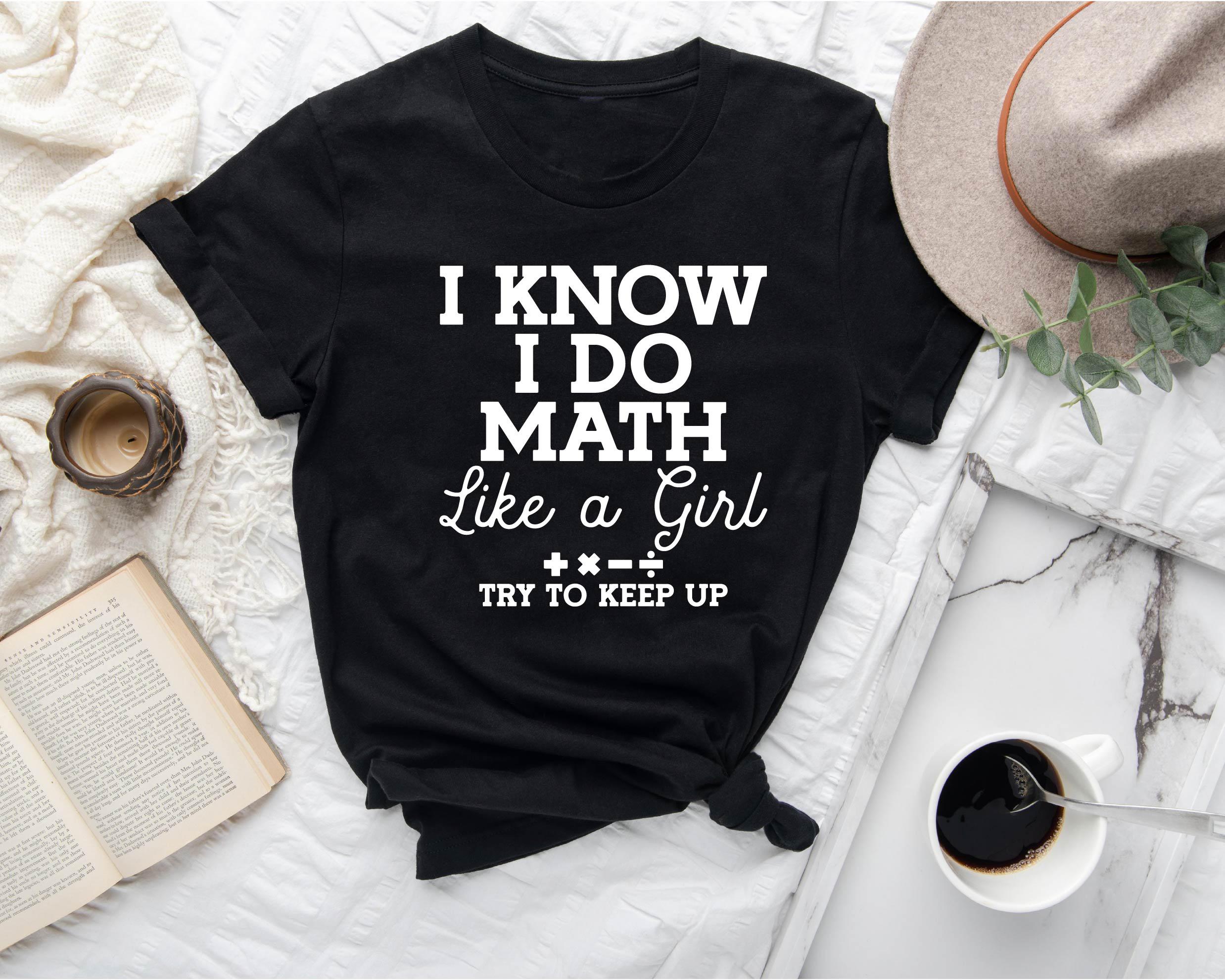 Funny Math Teacher Shirt, I Know I Do Math Like a Girl Try to Keep Up ...