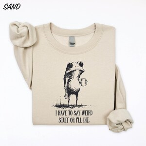 I Have to Say Weird Stuff or I’ll Die Sweatshirt, Weird Friend Gift, Funny Frog Shirt, Funny Meme T-Shirt, Sarcastic Humor Sweater
