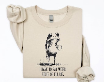 I Have to Say Weird Stuff or I’ll Die Sweatshirt, Weird Friend Gift, Funny Frog Shirt, Funny Meme T-Shirt, Sarcastic Humor Sweater