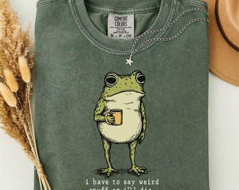 I Have To Say Weird Stuff Or I’ll Die Shirt, Funny Frog Graphic Tee, Sarcastic Animal Comfort Colors T-Shirt Gift for Frog Lovers