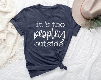 It's Too Peopley Outside Shirt, It's Too Peopley, Introvert Shirt, Funny Introvert Gift, Home Life Shirt, Anti Social Shirt, Sarcastic Shirt