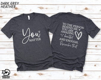 You Matter Shirt, Dear Person Behind Me Shirt, Be Kind Sweatshirt, You Are Enough Sweatshirt, Mental Health Shirt, Kindness T-Shirt