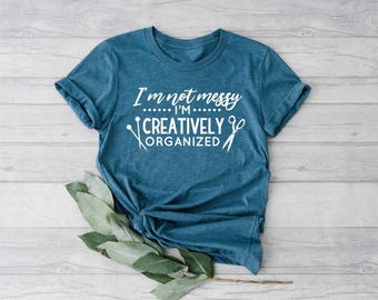 Sewing Shirt, I'm Not Messy I'm Creatively Organized Shirt, Funny Sew Shirt, Women Shirt, Sewing Lover Shirt, Quilter Gift, Gift for Women