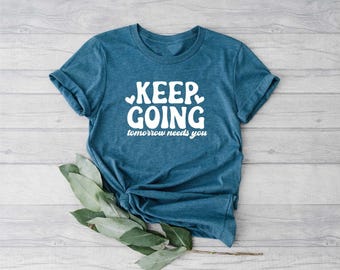 Keep Going Tomorrow Needs You Shirt, Inspirational Quotes, Positive Saying Tee, Inspirational Shirt, Motivational Shirt, Positive Vibes Tee