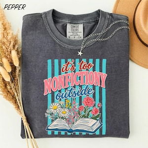 It's Too Nonfictiony Outside Shirt, Funny Book Lover Tee, Reader Graphic Shirt, Bookworm Gift, Comfort Colors T-Shirt