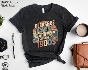 Please Be Patient With Me I'm From The 1900s Shirt, Funny 1900s Graphic T-Shirt, Born In 1900s Birthday Gift, Funny Retro Sweatshirt