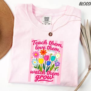 Teach Them Love Them Watch Them Grow Shirt, Flower Teacher T-Shirt, Kindergarten Teacher Tee, Teacher Gift, Comfort Colors T-Shirt
