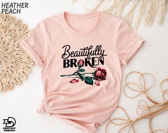 Beautifully Broken Shirt, Heartbreak Rose T-Shirt, Mental Health Clothing, Gift For Her, Depression Hoodie, Inspiration Sweatshirt