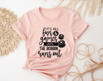 Sewing Shirt, It's All Fun Games Until The Bobbin Runs Out, Funny Sew Shirt, Sewing Quote, Sewing Lover Shirt, Quilter Gift, Gift for Women