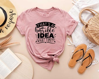 That's A Horrible Idea What Time Shirt, Funny Sarcastic Shirt, Sarcastic Quote Shirt, Sarcastic Slogan Shirt, Funny Women's Shirt, Sassy Tee